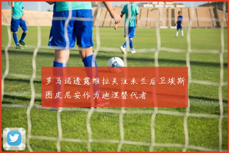 罗马诺透露维拉关注米兰后卫埃斯图皮尼安作为迪涅替代者