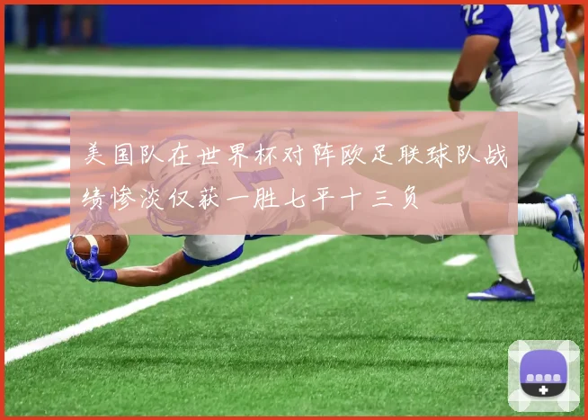 美国队在世界杯对阵欧足联球队战绩惨淡仅获一胜七平十三负