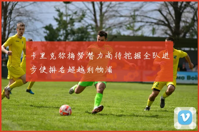 卡里克称梅努潜力尚待挖掘全队进步使排名超越利物浦