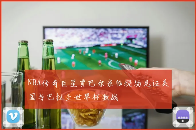 NBA传奇巨星贾巴尔亲临现场见证美国与巴拉圭世界杯激战