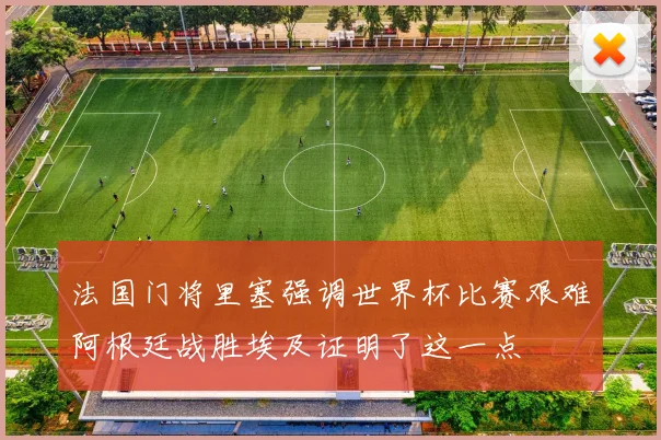 法国门将里塞强调世界杯比赛艰难阿根廷战胜埃及证明了这一点