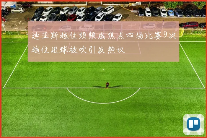 迪亚斯越位频频成焦点四场比赛9次越位进球被吹引发热议