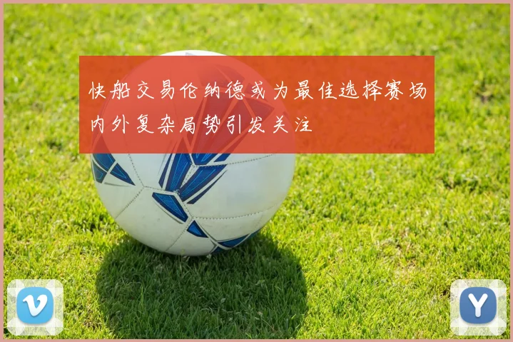 快船交易伦纳德或为最佳选择赛场内外复杂局势引发关注