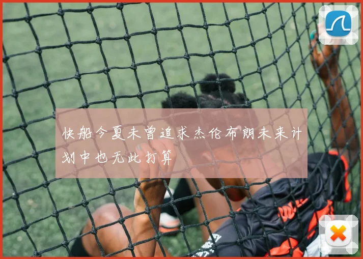 快船今夏未曾追求杰伦布朗未来计划中也无此打算