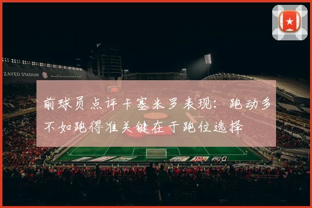 前球员点评卡塞米罗表现：跑动多不如跑得准关键在于跑位选择