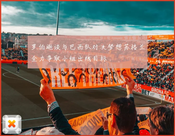 罗伯逊谈与巴西队对决梦想苏格兰全力争取小组出线目标