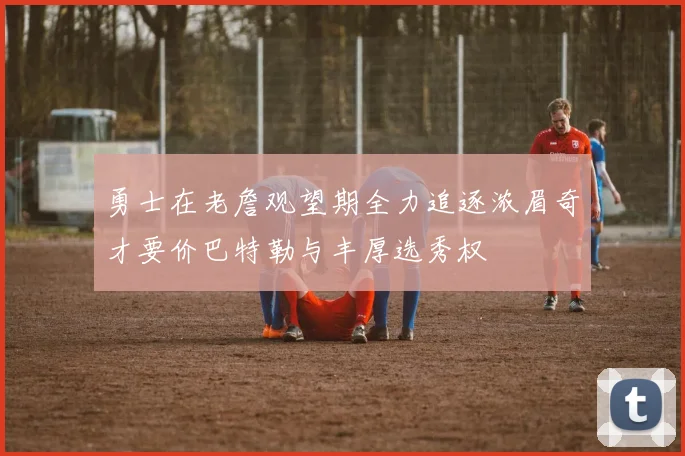 勇士在老詹观望期全力追逐浓眉奇才要价巴特勒与丰厚选秀权