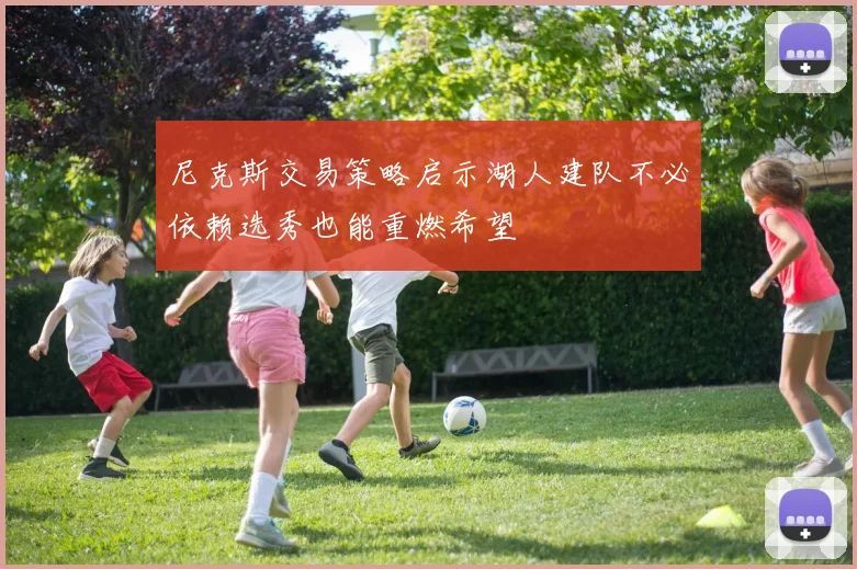 尼克斯交易策略启示湖人建队不必依赖选秀也能重燃希望